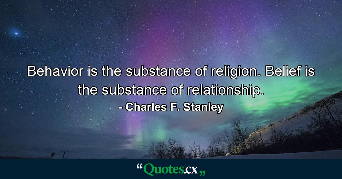 Behavior is the substance of religion. Belief is the substance of relationship. - Quote by Charles F. Stanley