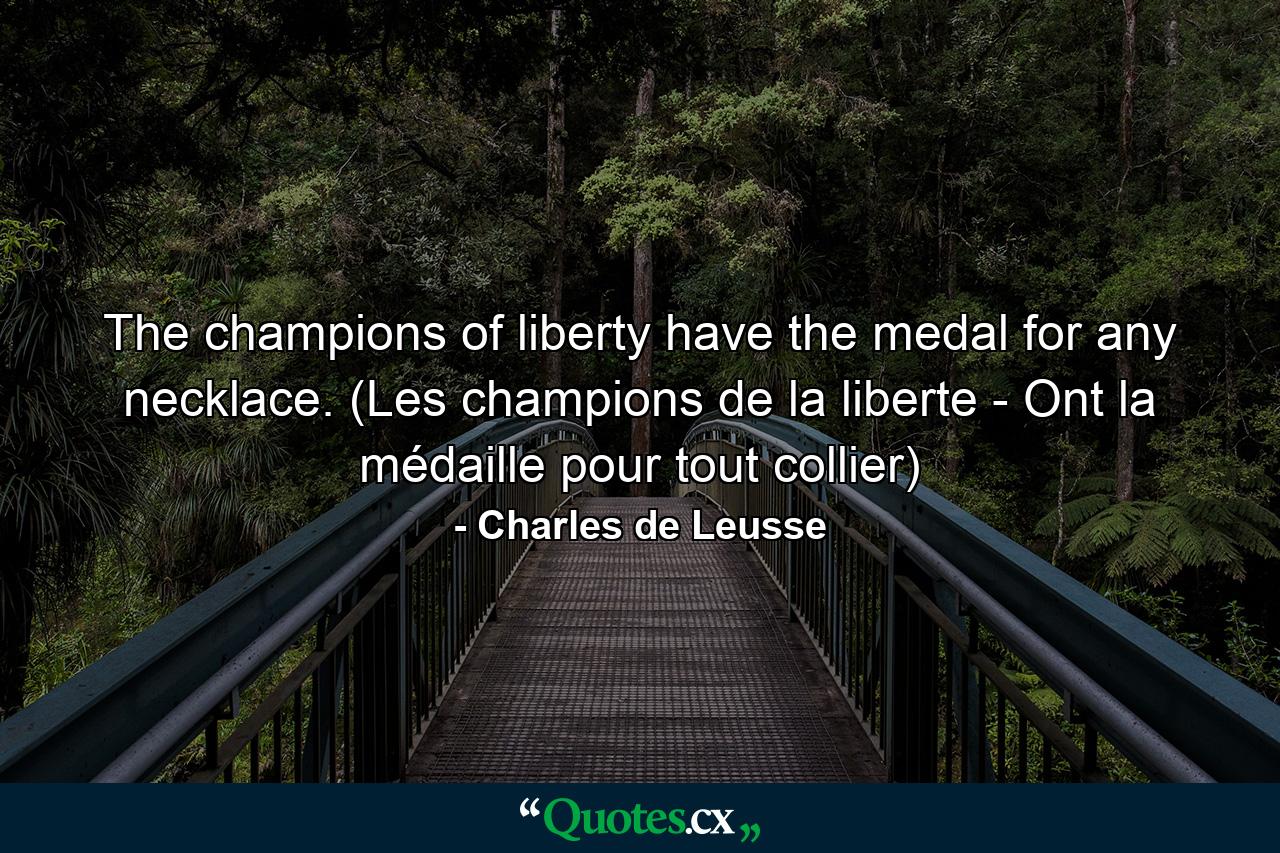 The champions of liberty have the medal for any necklace. (Les champions de la liberte - Ont la médaille pour tout collier) - Quote by Charles de Leusse