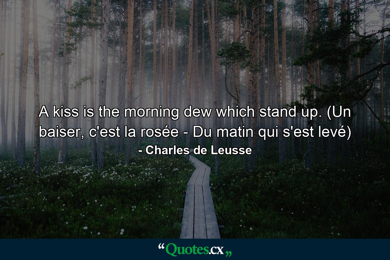 A kiss is the morning dew which stand up. (Un baiser, c'est la rosée - Du matin qui s'est levé) - Quote by Charles de Leusse