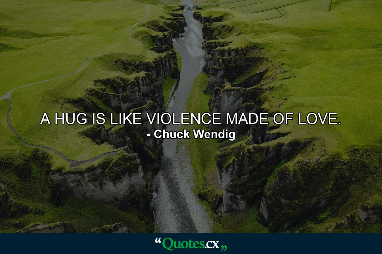 A HUG IS LIKE VIOLENCE MADE OF LOVE. - Quote by Chuck Wendig