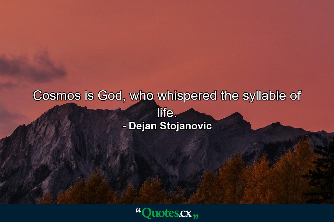 Cosmos is God, who whispered the syllable of life. - Quote by Dejan Stojanovic