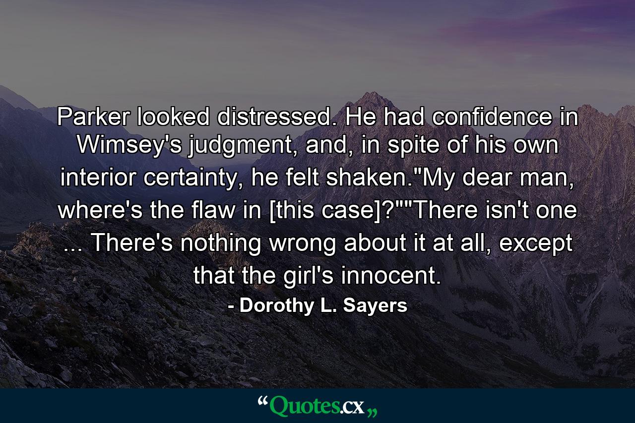 Parker looked distressed. He had confidence in Wimsey's judgment, and, in spite of his own interior certainty, he felt shaken.