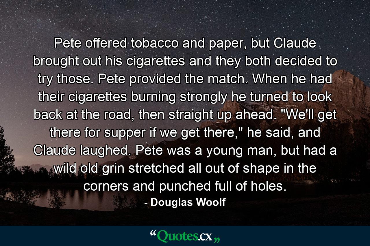 Pete offered tobacco and paper, but Claude brought out his cigarettes and they both decided to try those. Pete provided the match. When he had their cigarettes burning strongly he turned to look back at the road, then straight up ahead. 