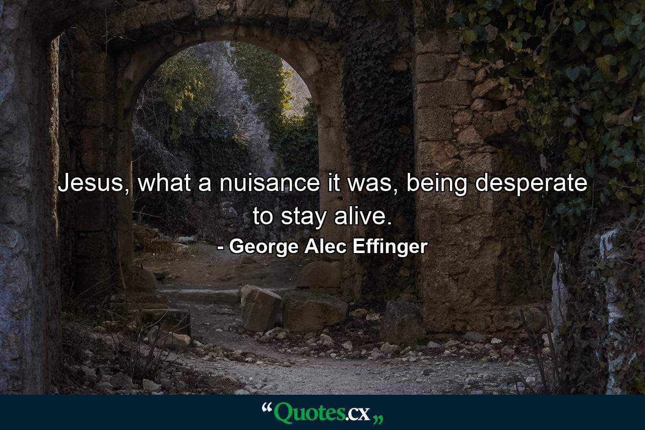 Jesus, what a nuisance it was, being desperate to stay alive. - Quote by George Alec Effinger