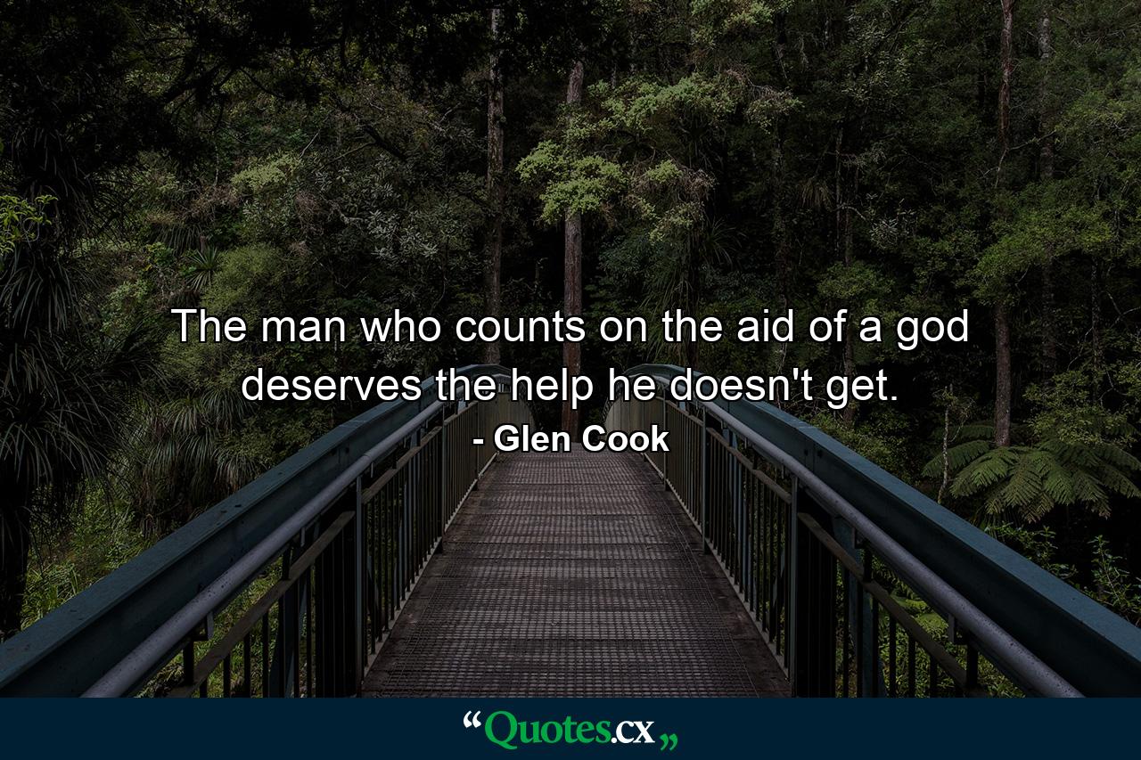 The man who counts on the aid of a god deserves the help he doesn't get. - Quote by Glen Cook