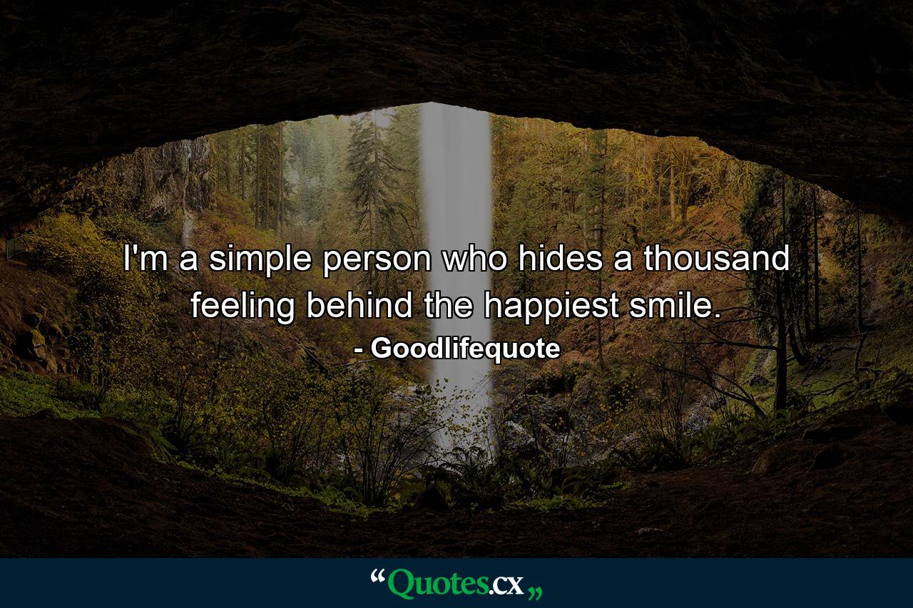 I'm a simple person who hides a thousand feeling behind the happiest smile. - Quote by Goodlifequote