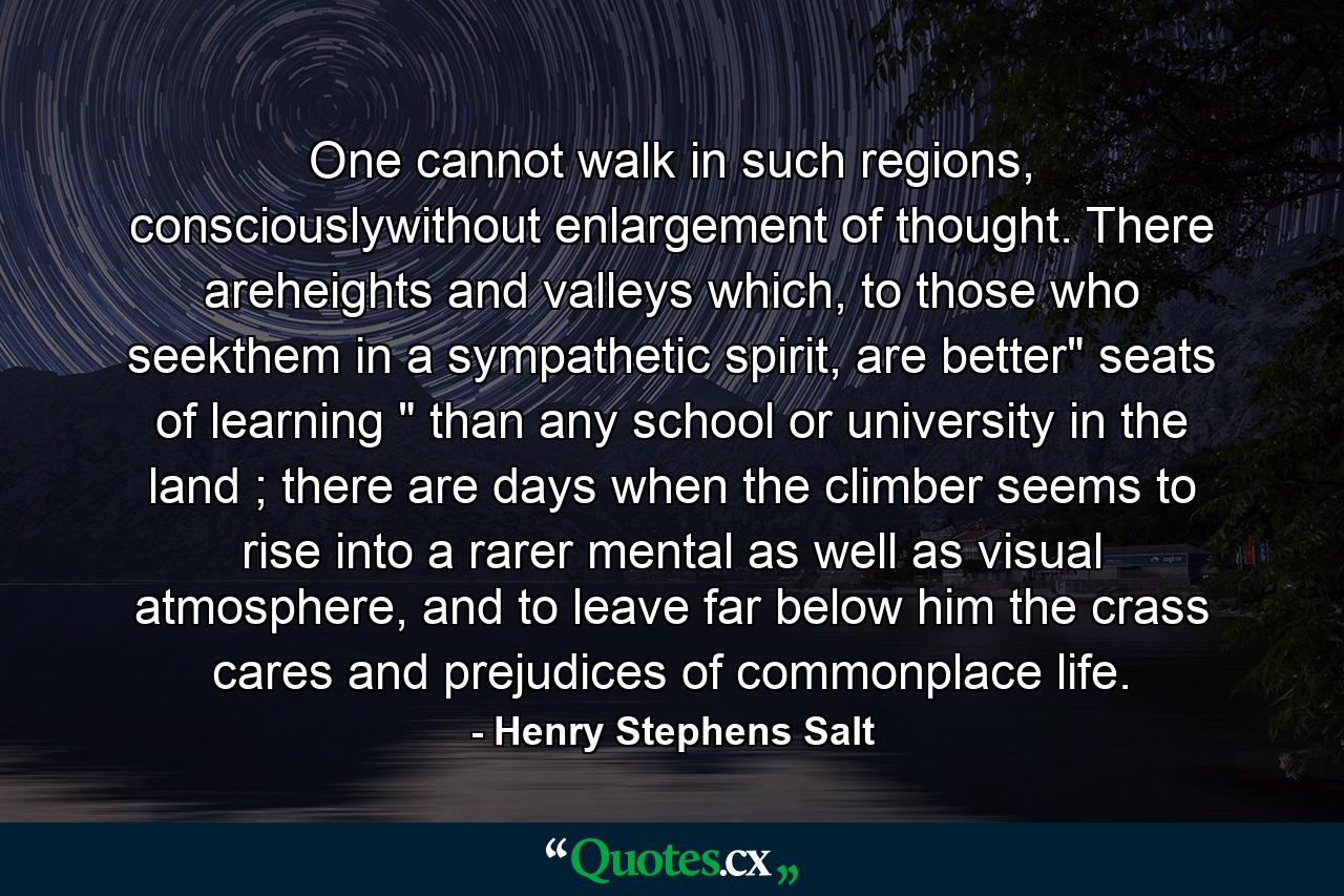 One cannot walk in such regions, consciouslywithout enlargement of thought. There areheights and valleys which, to those who seekthem in a sympathetic spirit, are better