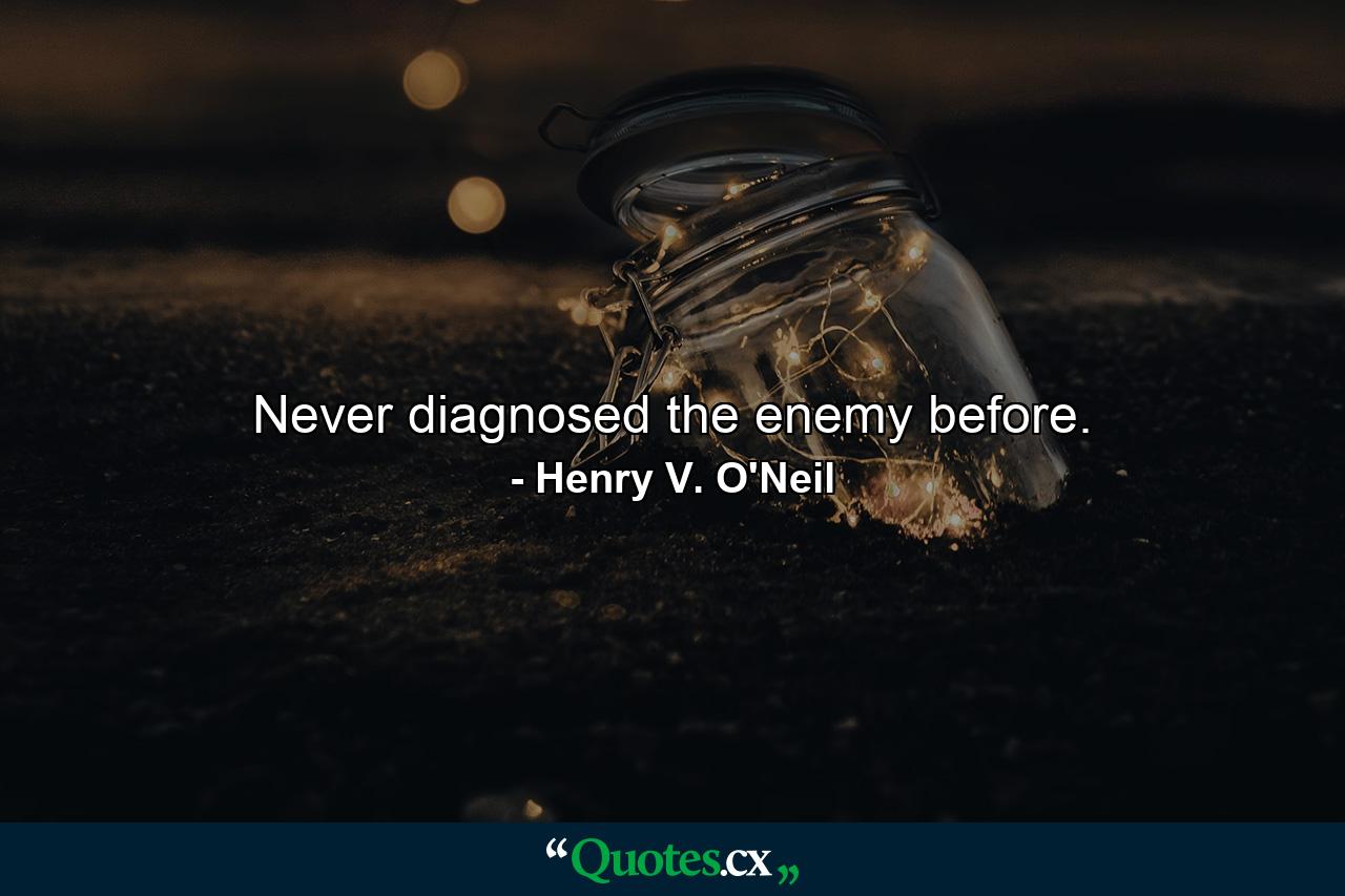 Never diagnosed the enemy before. - Quote by Henry V. O'Neil