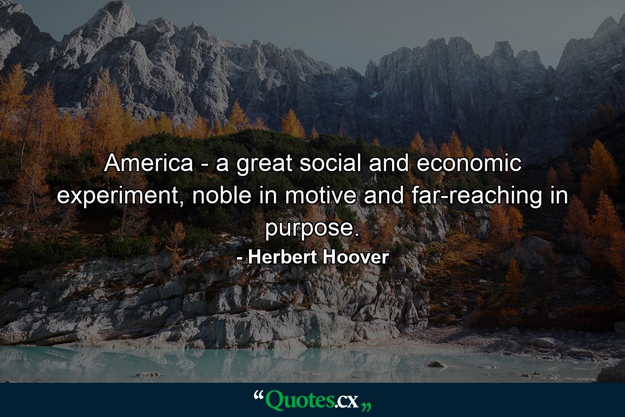 America - a great social and economic experiment, noble in motive and far-reaching in purpose. - Quote by Herbert Hoover