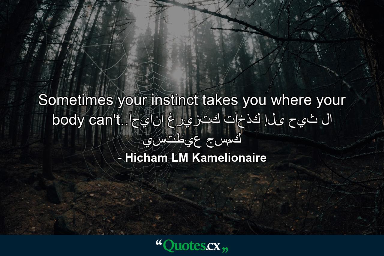 Sometimes your instinct takes you where your body can't..أحيانا غريزتك تأخذك إلى حيث لا يستطيع جسمك - Quote by Hicham LM Kamelionaire