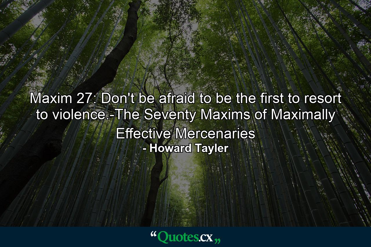 Maxim 27: Don't be afraid to be the first to resort to violence.-The Seventy Maxims of Maximally Effective Mercenaries - Quote by Howard Tayler