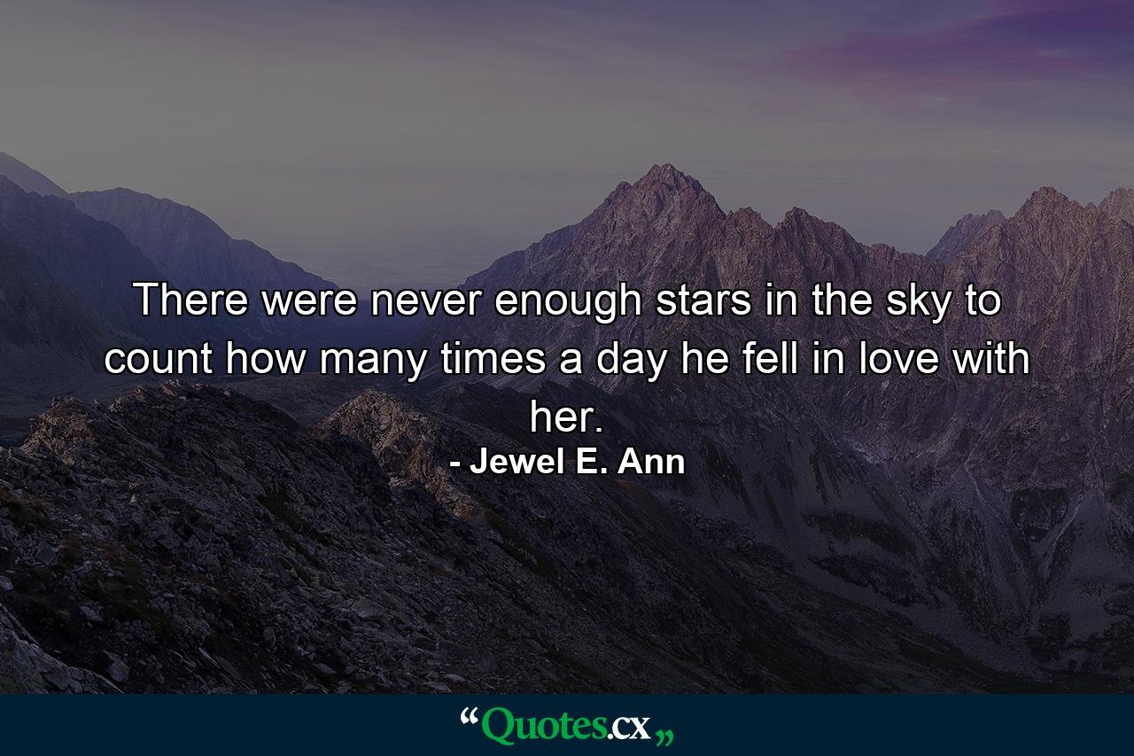 There were never enough stars in the sky to count how many times a day he fell in love with her. - Quote by Jewel E. Ann