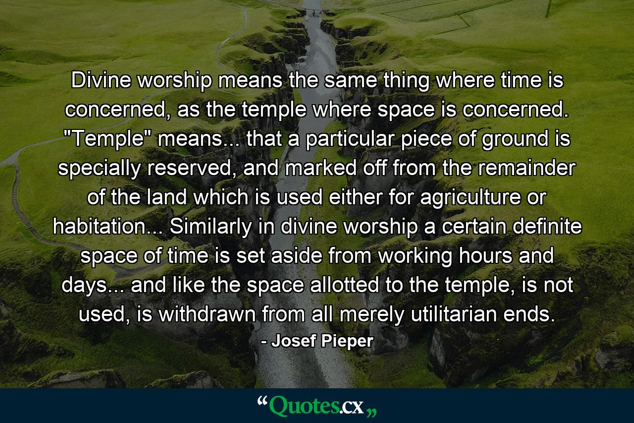 Divine worship means the same thing where time is concerned, as the temple where space is concerned. 