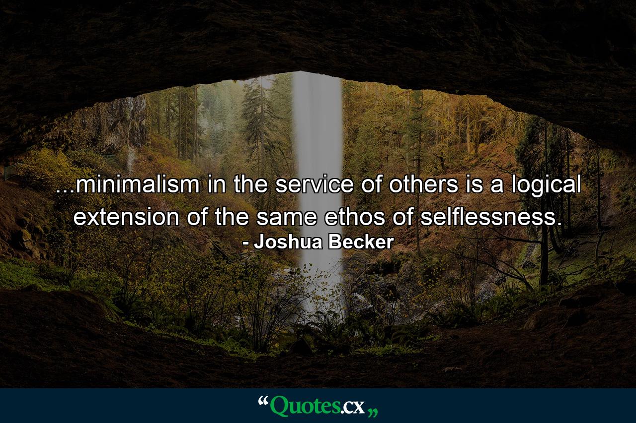 ...minimalism in the service of others is a logical extension of the same ethos of selflessness. - Quote by Joshua Becker