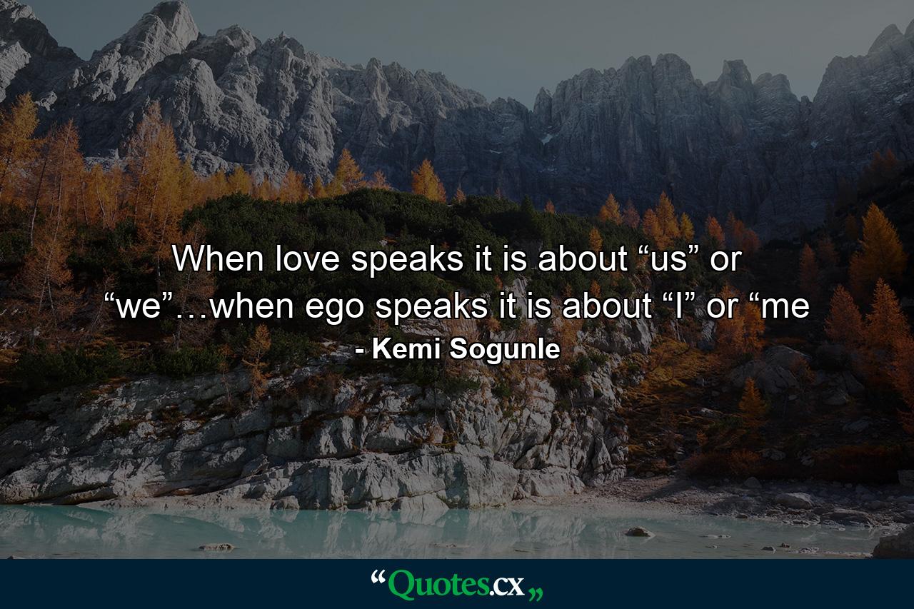 When love speaks it is about “us” or “we”…when ego speaks it is about “I” or “me - Quote by Kemi Sogunle