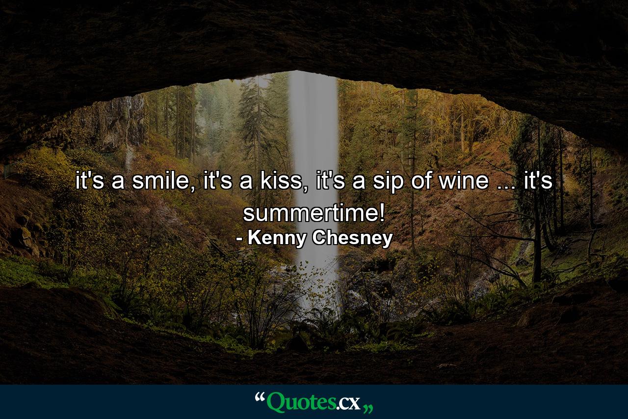 it's a smile, it's a kiss, it's a sip of wine ... it's summertime! - Quote by Kenny Chesney