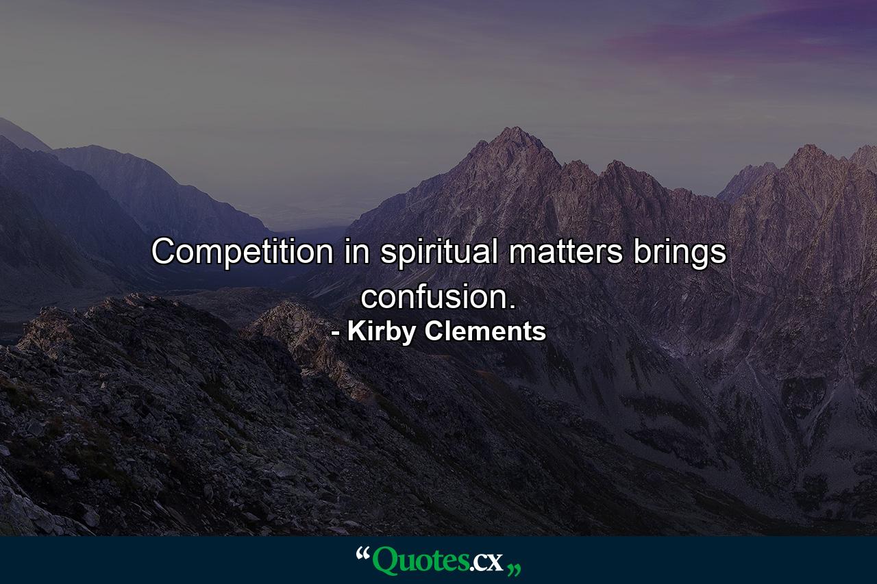 Competition in spiritual matters brings confusion. - Quote by Kirby Clements