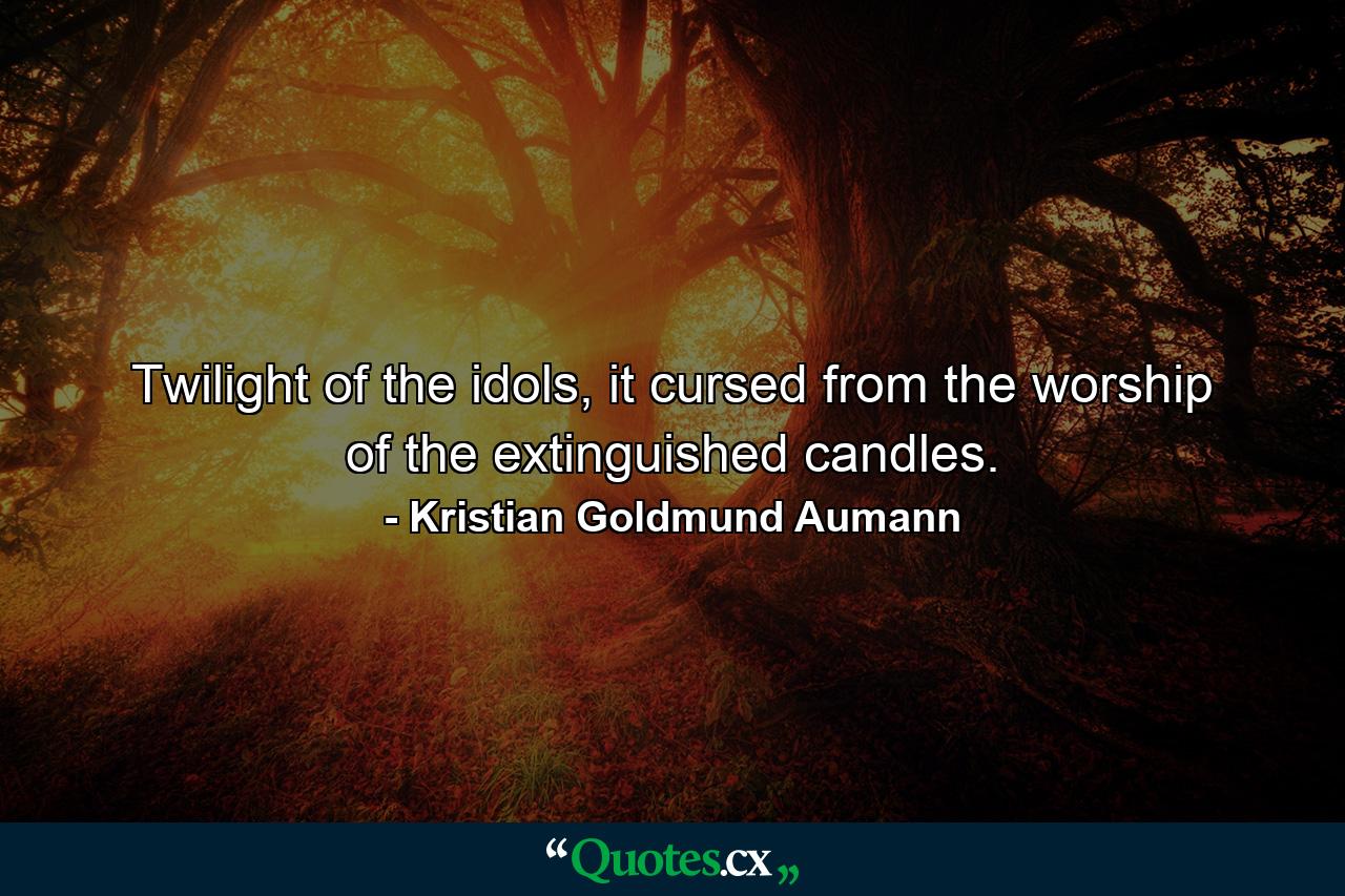 Twilight of the idols, it cursed from the worship of the extinguished candles. - Quote by Kristian Goldmund Aumann