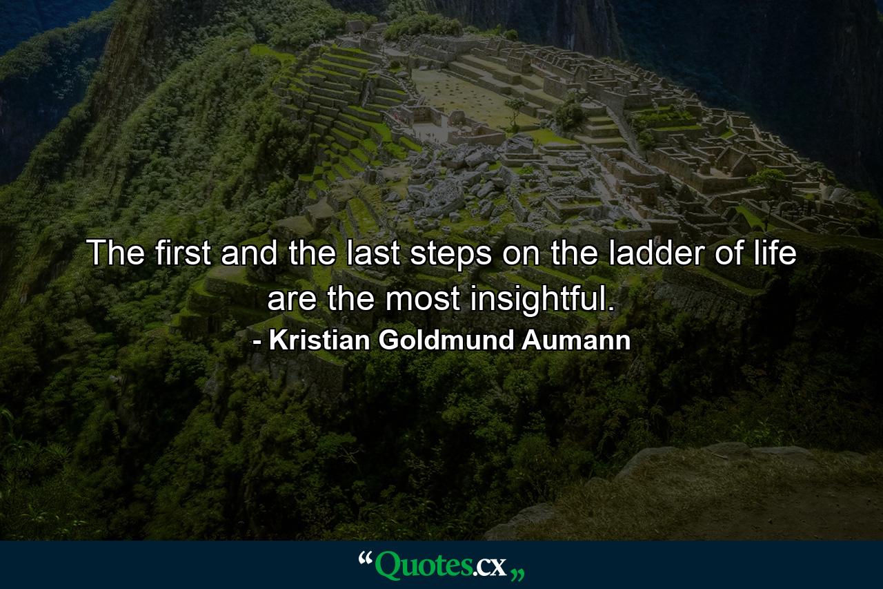 The first and the last steps on the ladder of life are the most insightful. - Quote by Kristian Goldmund Aumann