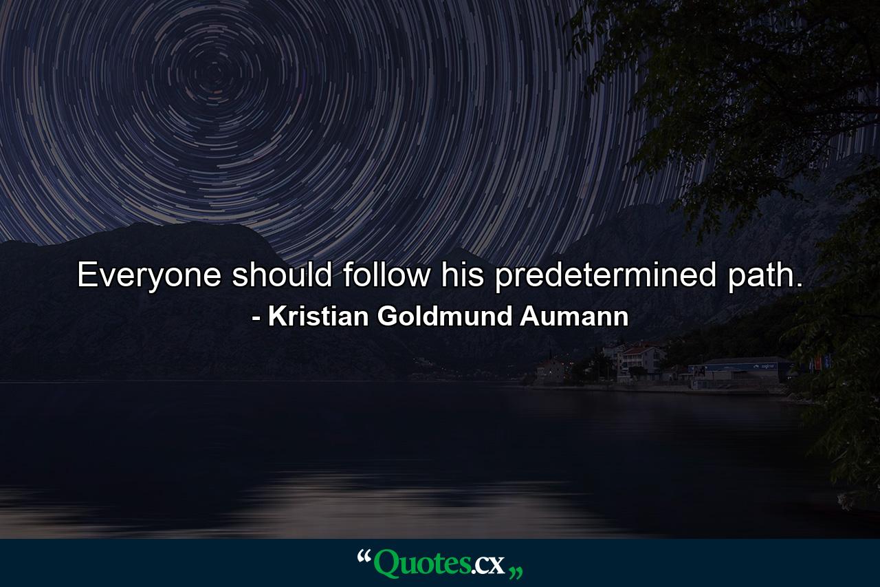 Everyone should follow his predetermined path. - Quote by Kristian Goldmund Aumann