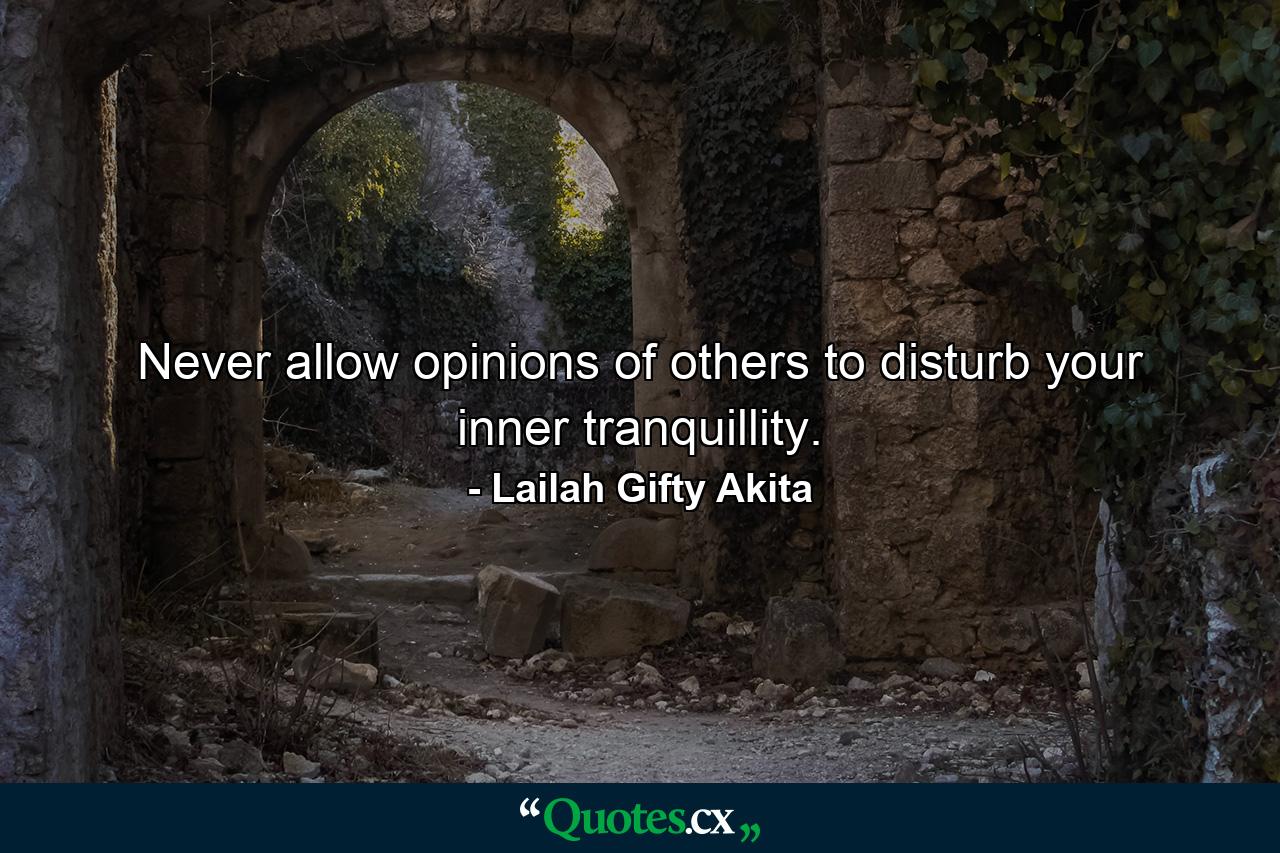 Never allow opinions of others to disturb your inner tranquillity. - Quote by Lailah Gifty Akita