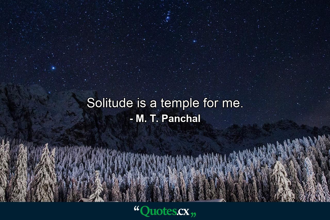 Solitude is a temple for me. - Quote by M. T. Panchal