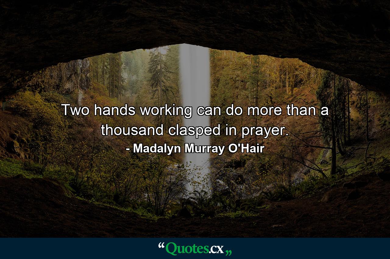 Two hands working can do more than a thousand clasped in prayer. - Quote by Madalyn Murray O'Hair