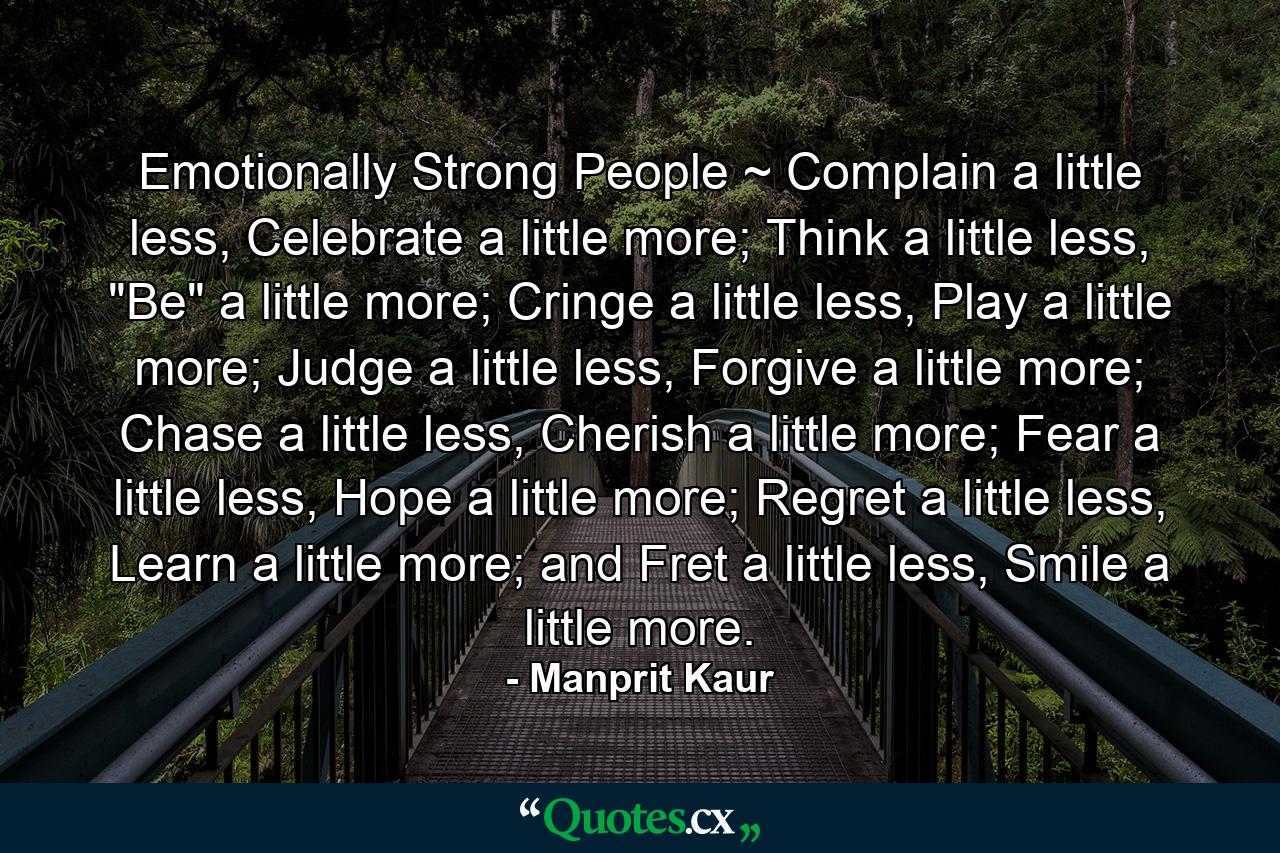 Emotionally Strong People ~ Complain a little less, Celebrate a little more; Think a little less, 