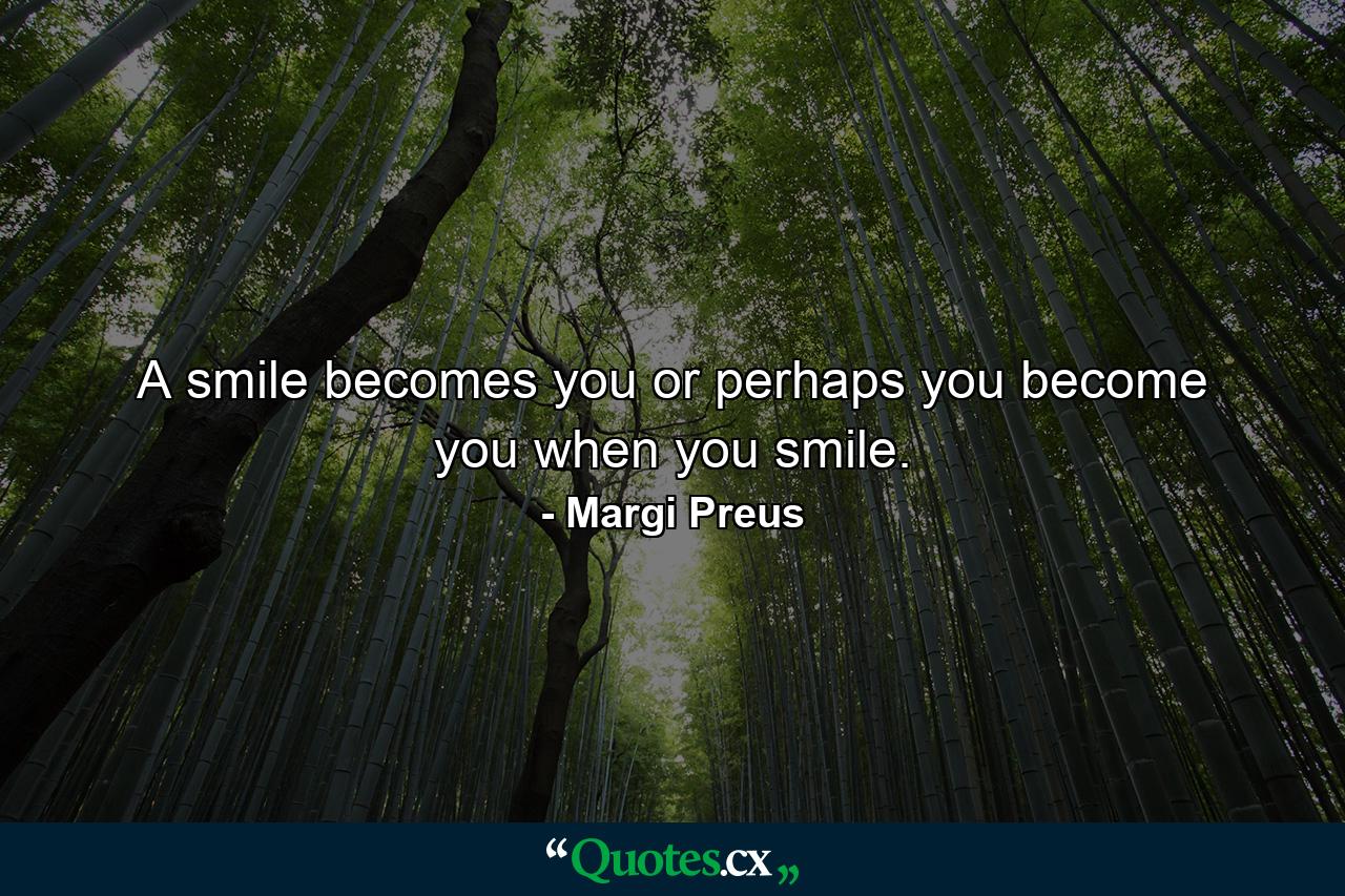 A smile becomes you or perhaps you become you when you smile. - Quote by Margi Preus