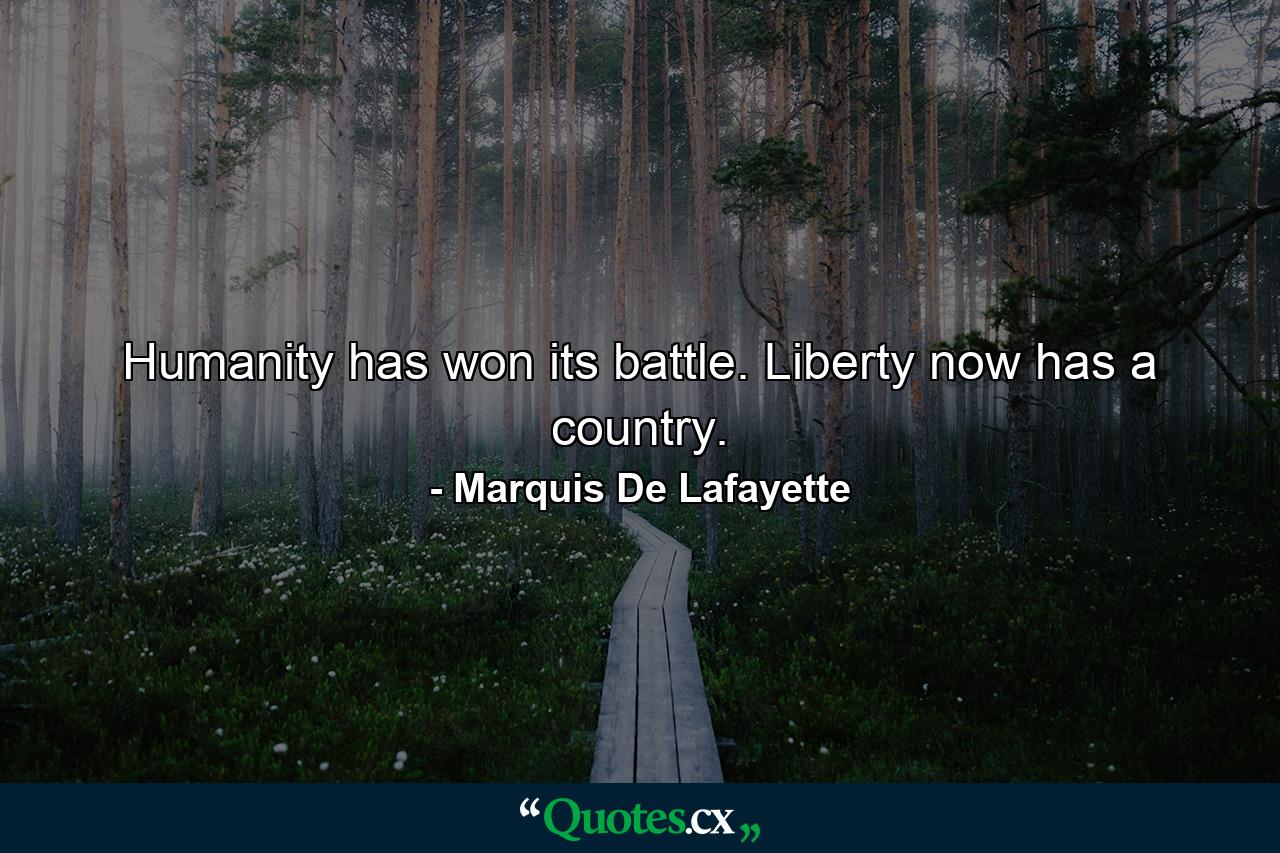 Humanity has won its battle. Liberty now has a country. - Quote by Marquis De Lafayette