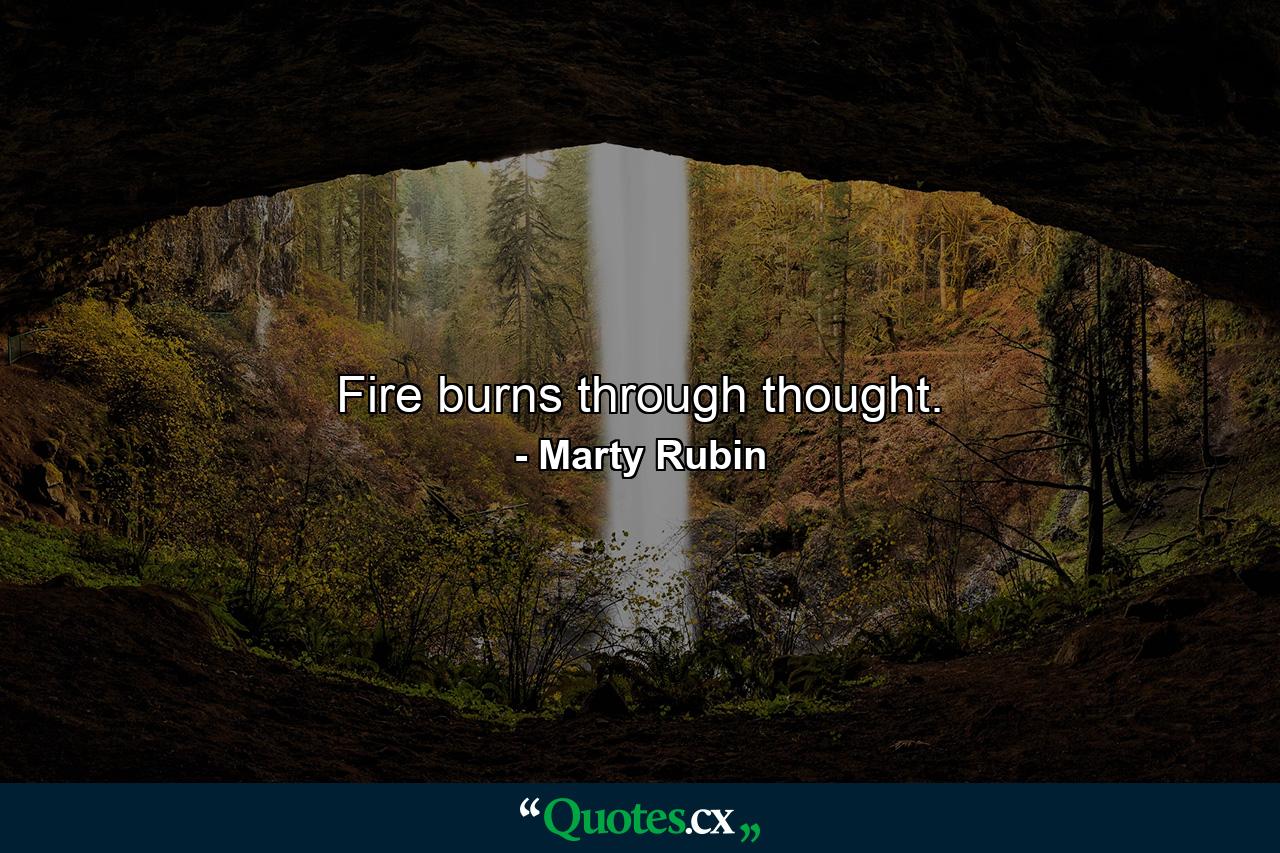 Fire burns through thought. - Quote by Marty Rubin