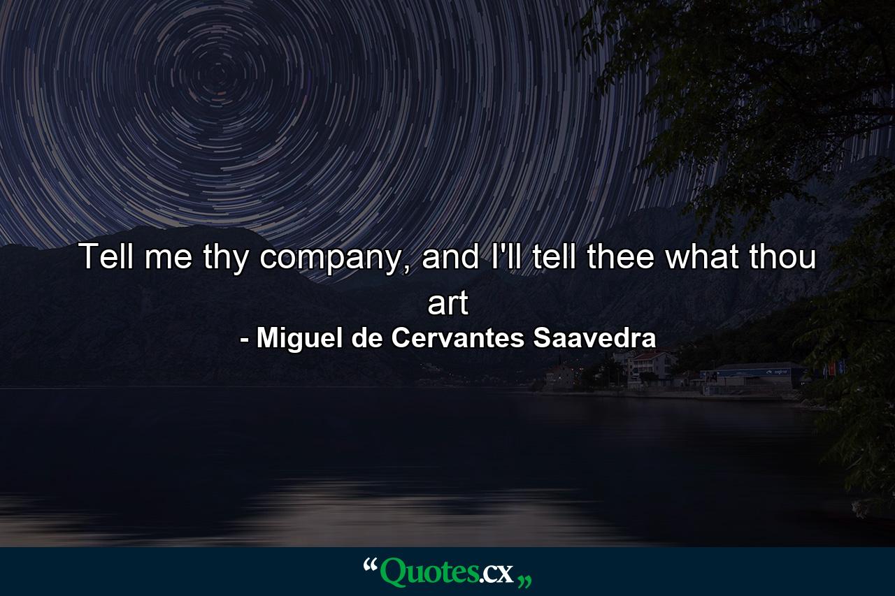 Tell me thy company, and I'll tell thee what thou art - Quote by Miguel de Cervantes Saavedra