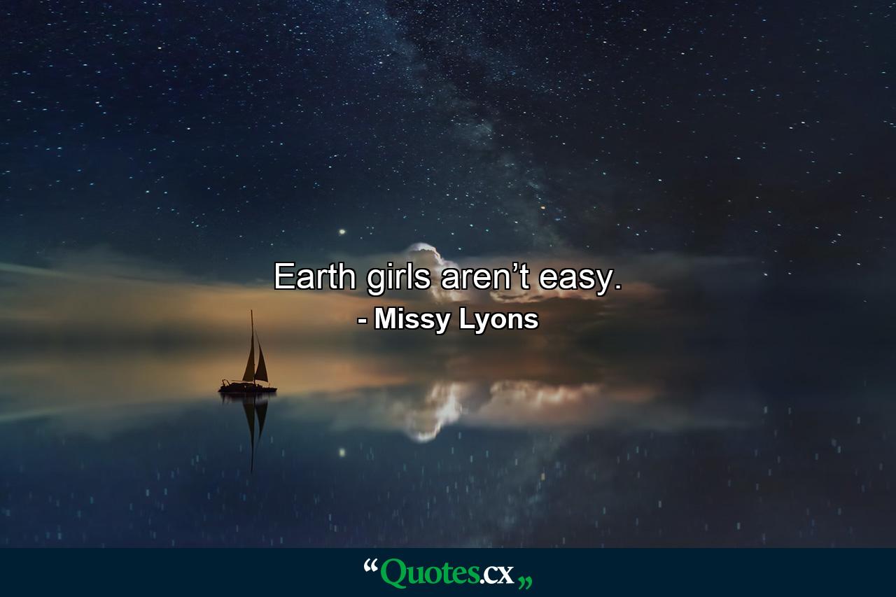 Earth girls aren’t easy. - Quote by Missy Lyons