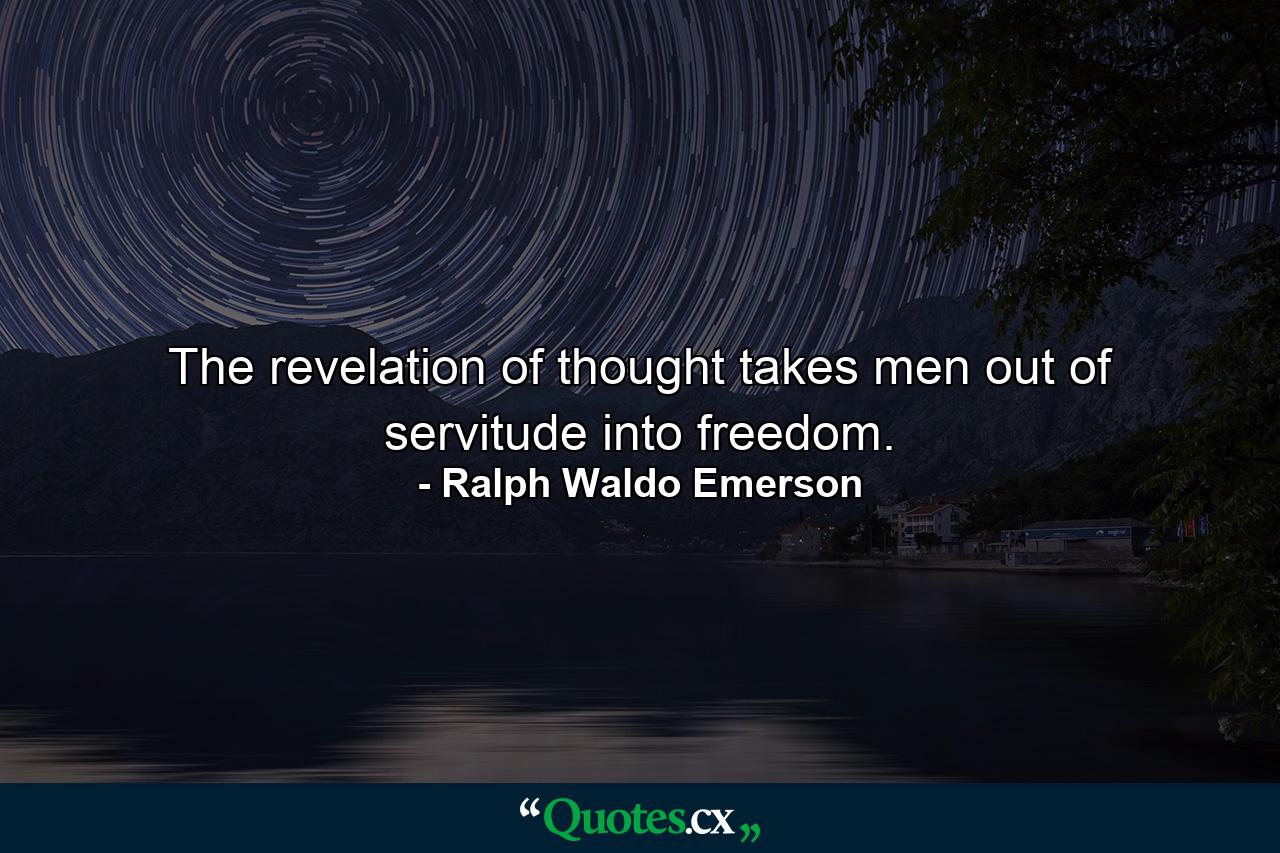 The revelation of thought takes men out of servitude into freedom. - Quote by Ralph Waldo Emerson