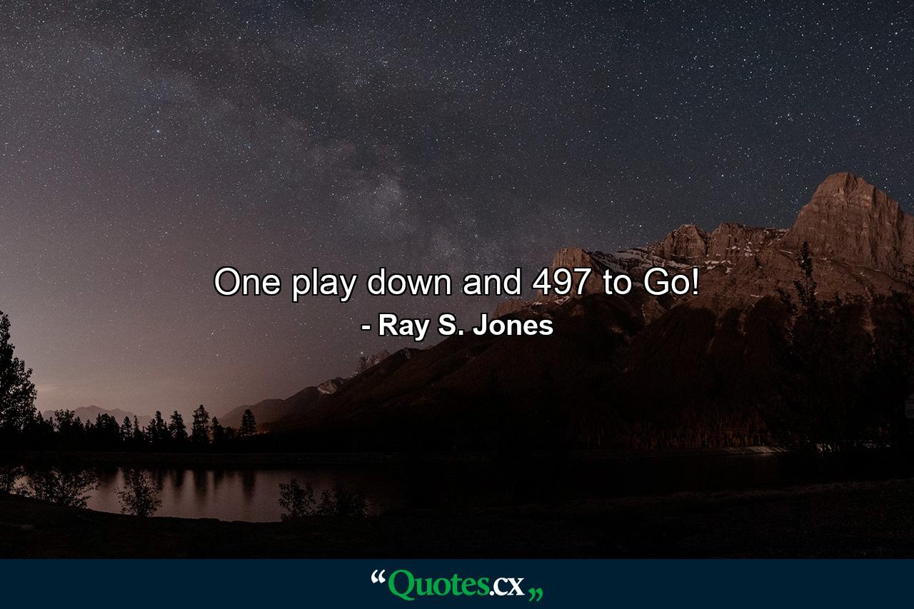 One play down and 497 to Go! - Quote by Ray S. Jones