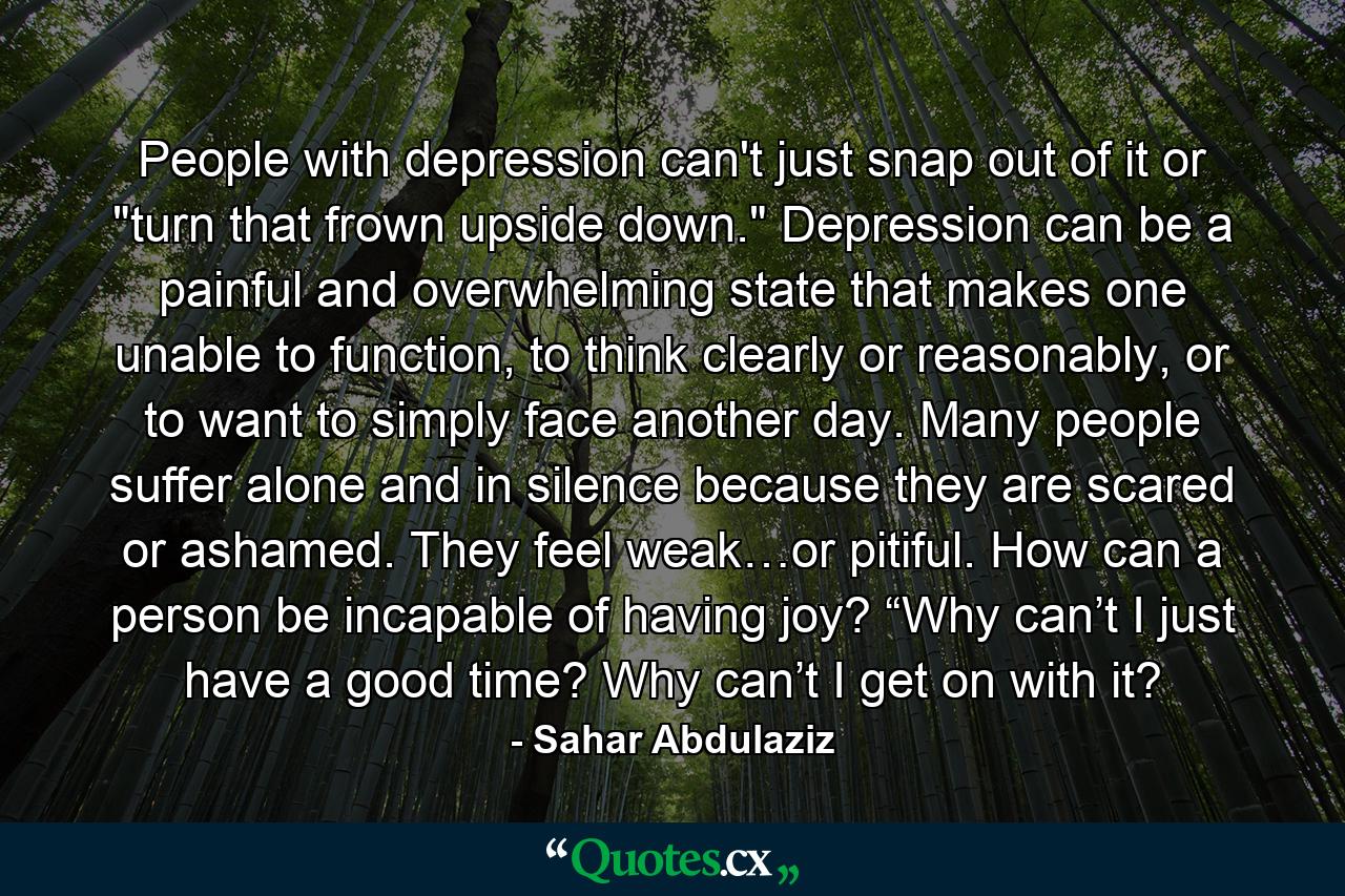 People with depression can't just snap out of it or 