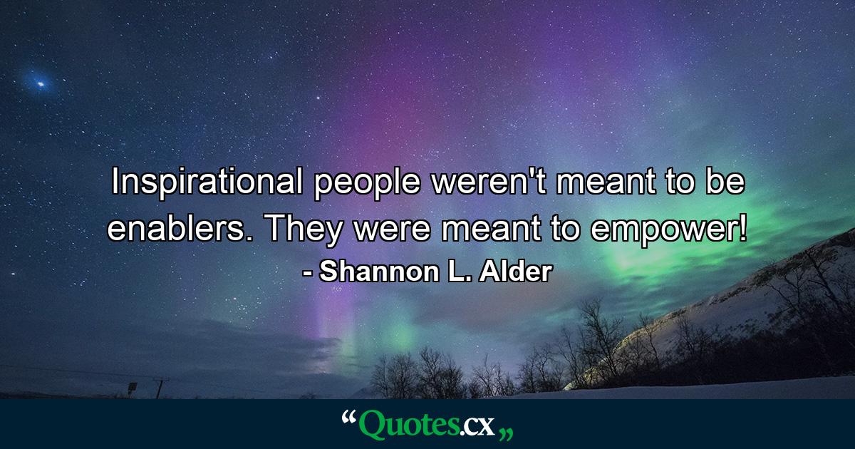 Inspirational people weren't meant to be enablers. They were meant to empower! - Quote by Shannon L. Alder