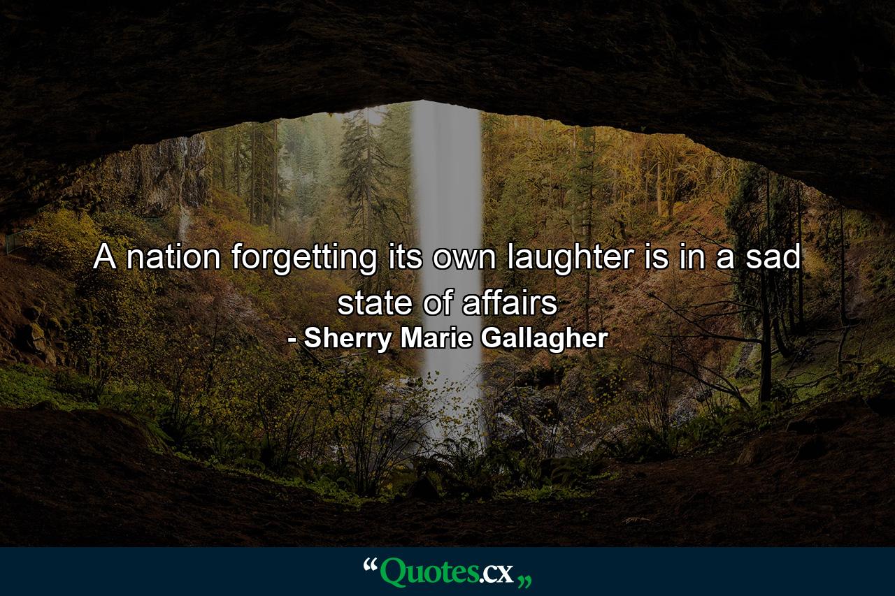 A nation forgetting its own laughter is in a sad state of affairs - Quote by Sherry Marie Gallagher