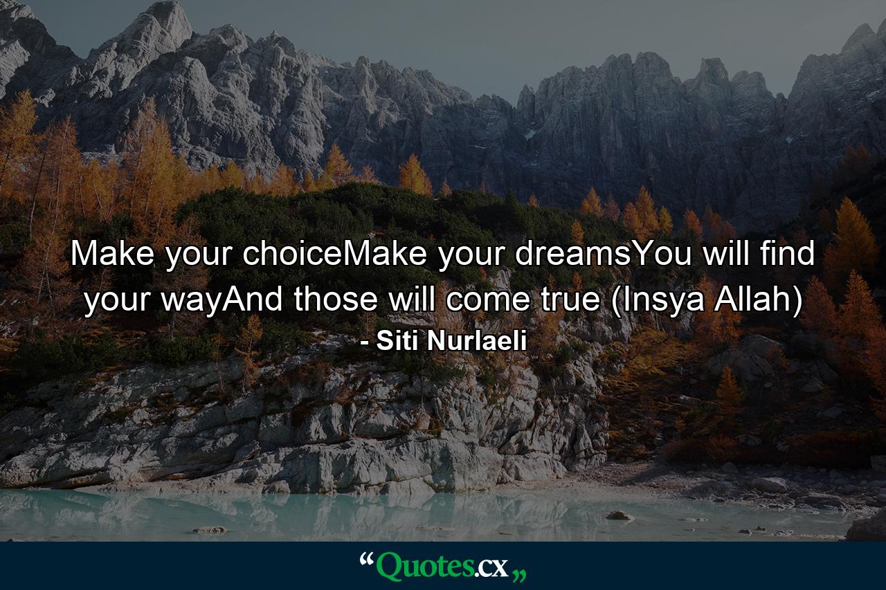 Make your choiceMake your dreamsYou will find your wayAnd those will come true (Insya Allah) - Quote by Siti Nurlaeli