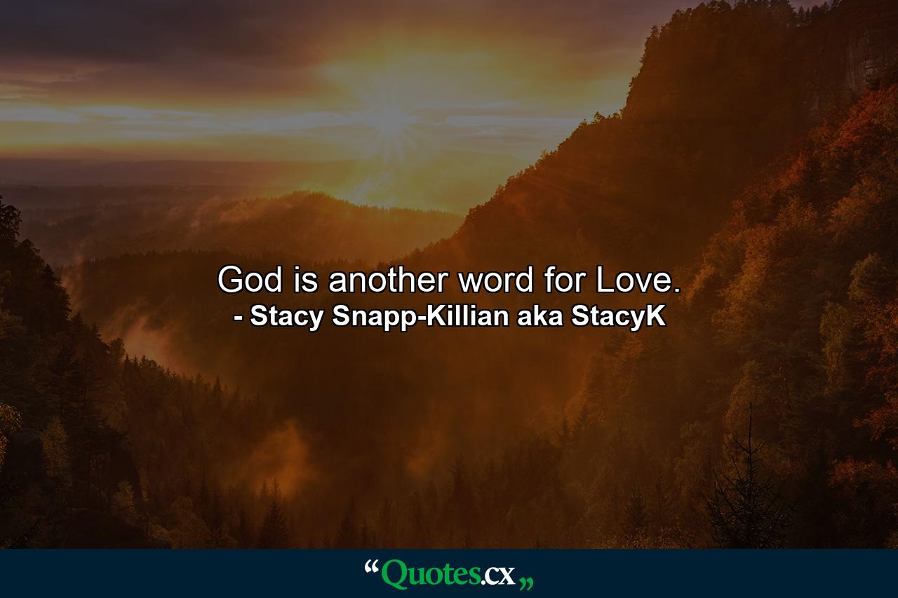 God is another word for Love. - Quote by Stacy Snapp-Killian aka StacyK