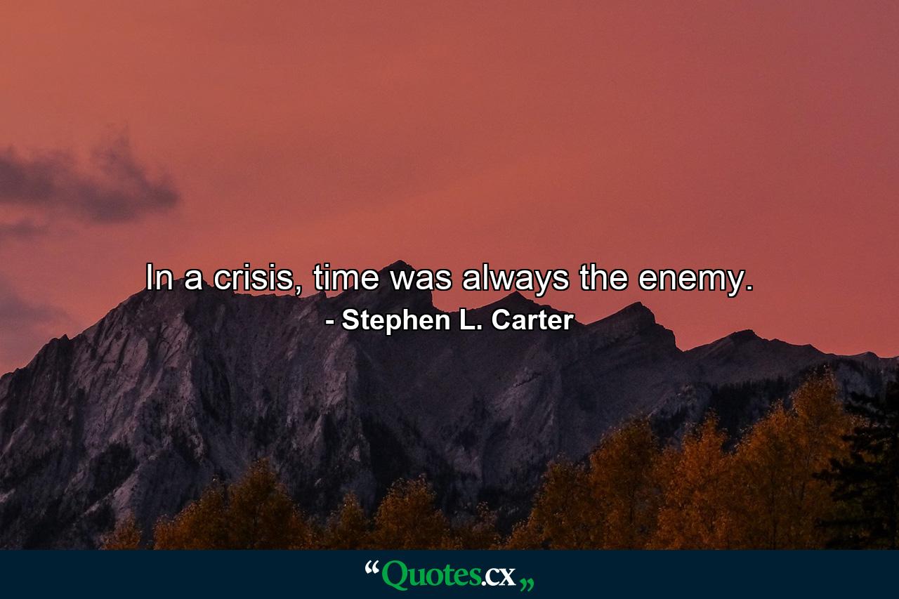 In a crisis, time was always the enemy. - Quote by Stephen L. Carter