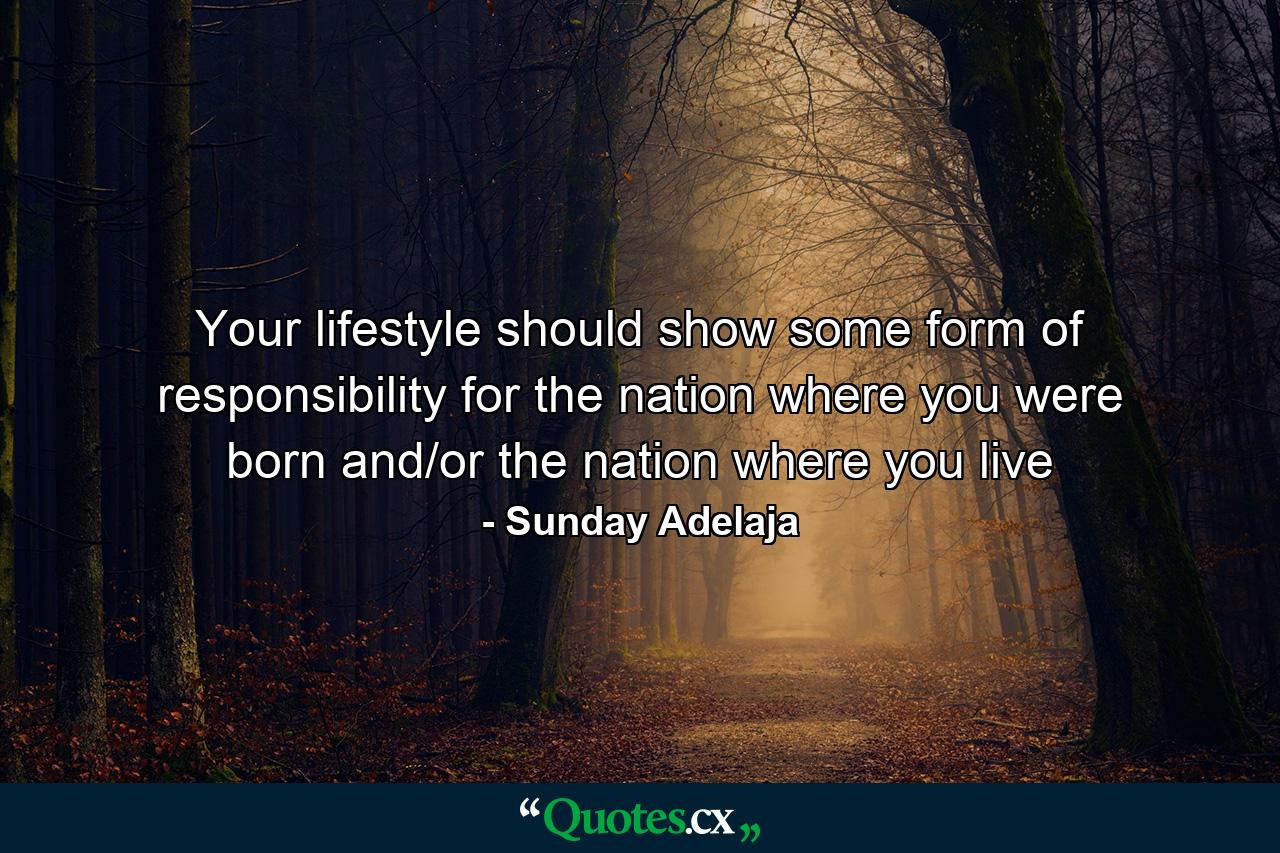 Your lifestyle should show some form of responsibility for the nation where you were born and/or the nation where you live - Quote by Sunday Adelaja