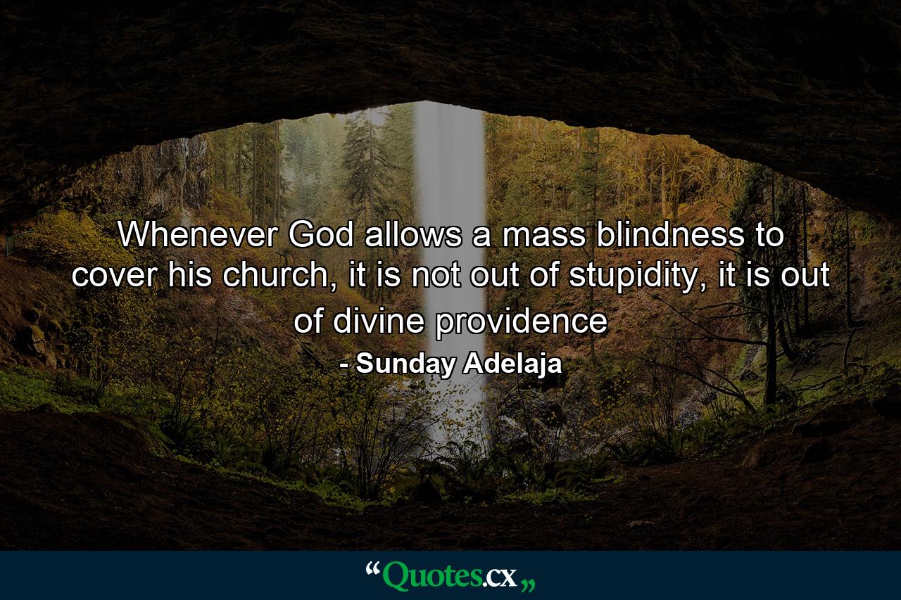 Whenever God allows a mass blindness to cover his church, it is not out of stupidity, it is out of divine providence - Quote by Sunday Adelaja