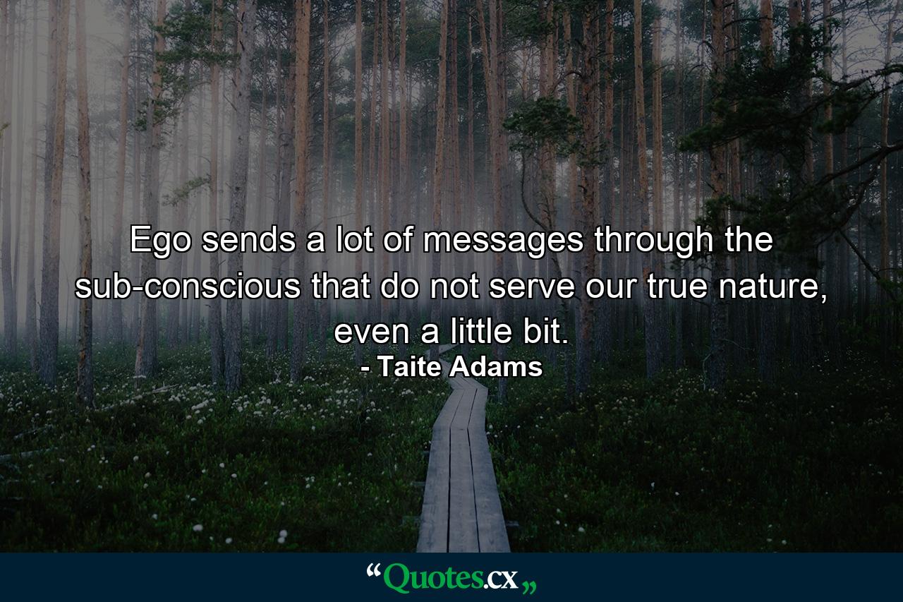 Ego sends a lot of messages through the sub-conscious that do not serve our true nature, even a little bit. - Quote by Taite Adams