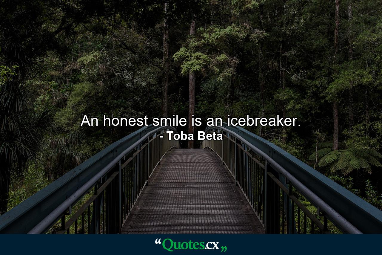 An honest smile is an icebreaker. - Quote by Toba Beta