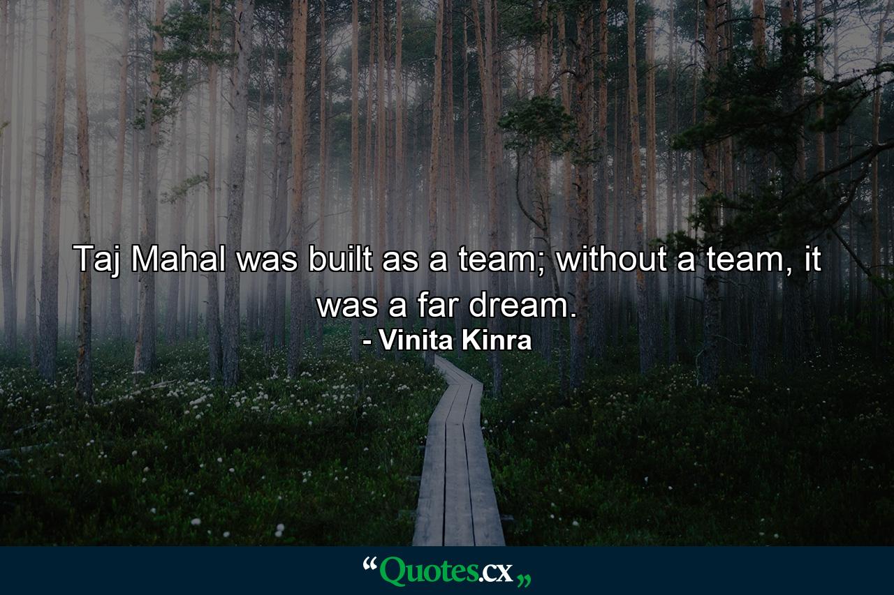 Taj Mahal was built as a team; without a team, it was a far dream. - Quote by Vinita Kinra