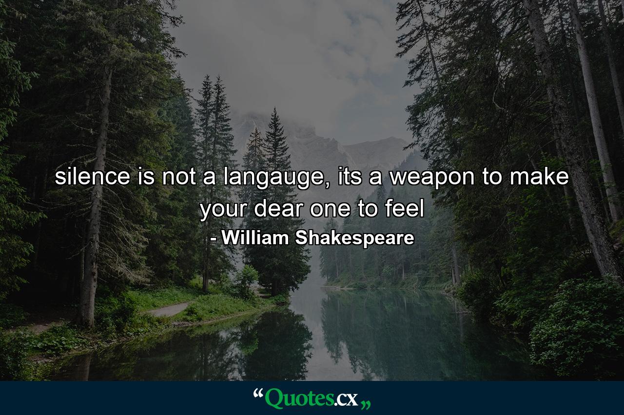 silence is not a langauge, its a weapon to make your dear one to feel - Quote by William Shakespeare