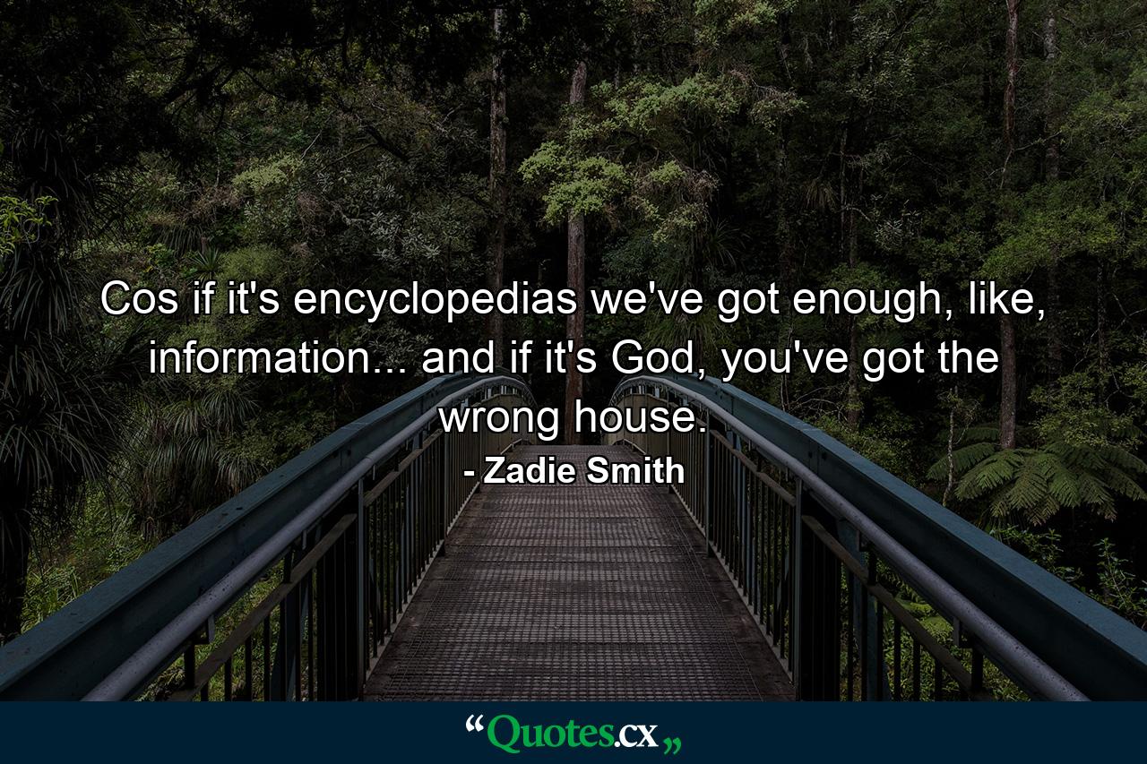 Cos if it's encyclopedias we've got enough, like, information... and if it's God, you've got the wrong house. - Quote by Zadie Smith