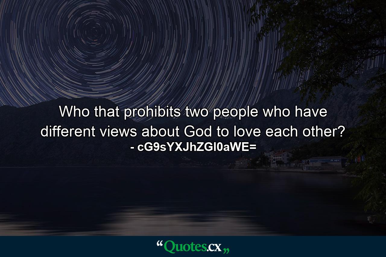 Who that prohibits two people who have different views about God to love each other? - Quote by cG9sYXJhZGl0aWE=