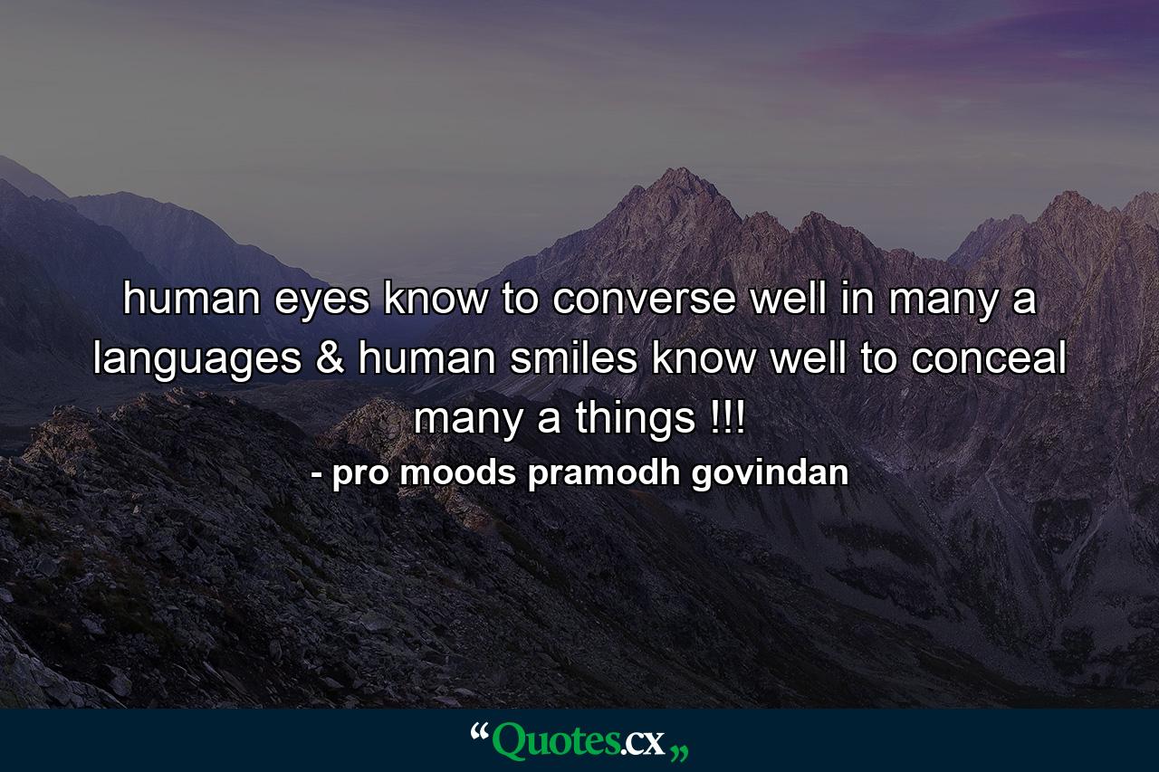 human eyes know to converse well in many a languages & human smiles know well to conceal many a things !!! - Quote by pro moods pramodh govindan